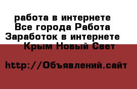 работа в интернете - Все города Работа » Заработок в интернете   . Крым,Новый Свет